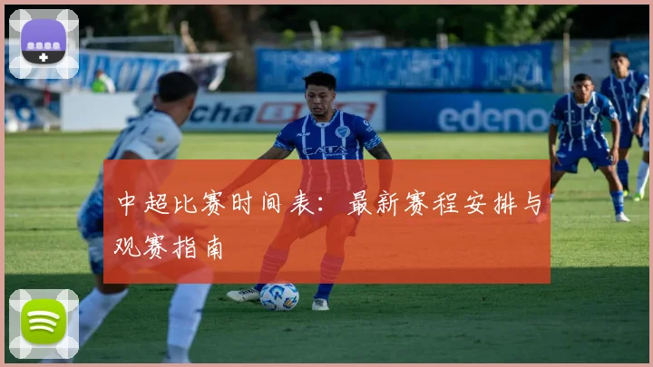 中超比赛时间表：最新赛程安排与观赛指南