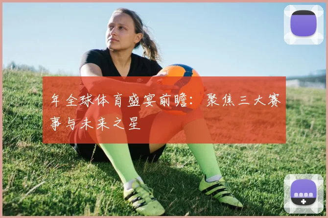 年全球体育盛宴前瞻:聚焦三大赛事与未来之星