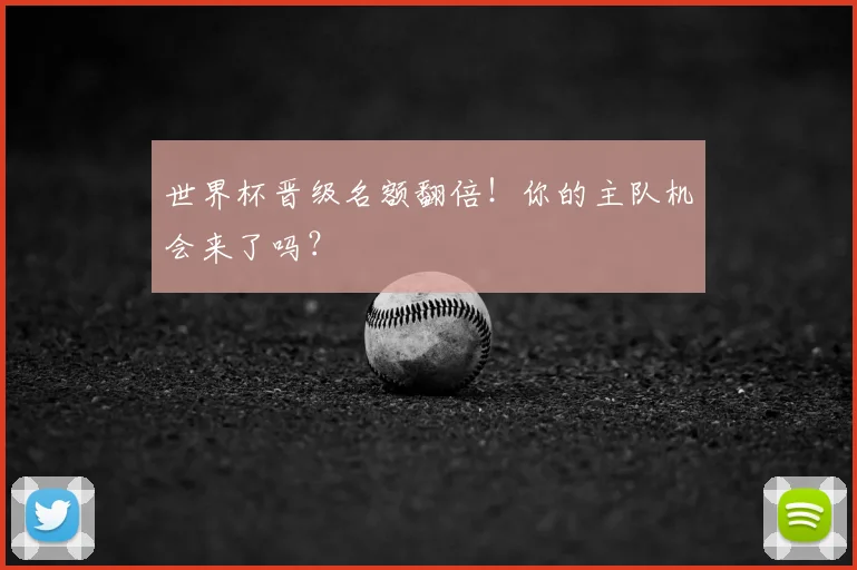世界杯晋级名额翻倍！你的主队机会来了吗？