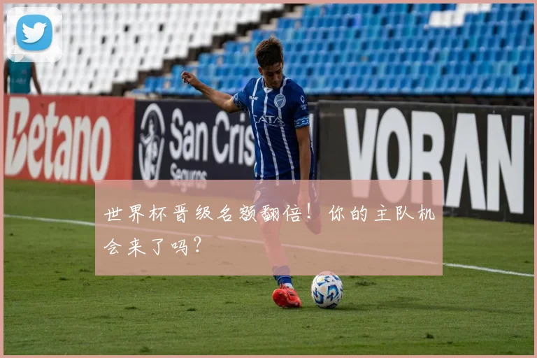 世界杯晋级名额翻倍！你的主队机会来了吗？