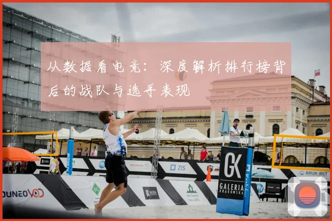 从数据看电竞:深度解析排行榜背后的战队与选手表现