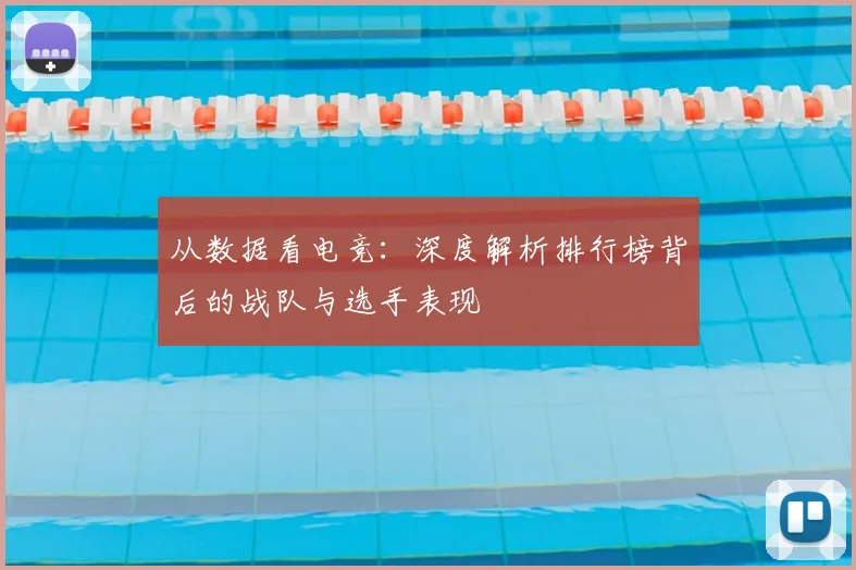 从数据看电竞:深度解析排行榜背后的战队与选手表现