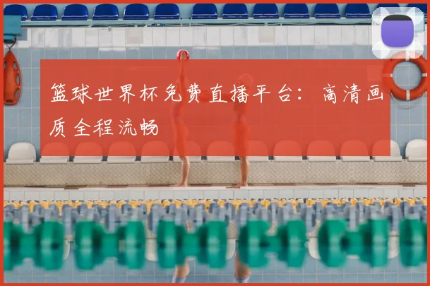 篮球世界杯免费直播平台:高清画质全程流畅