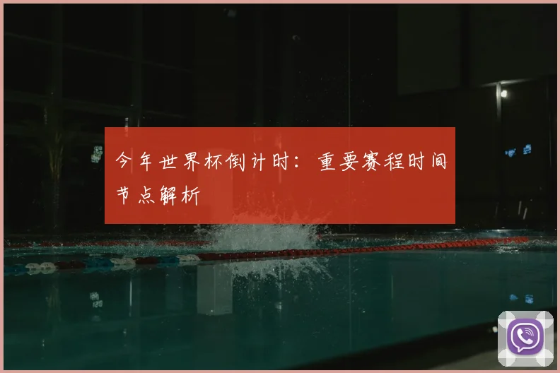 今年世界杯倒计时：重要赛程时间节点解析