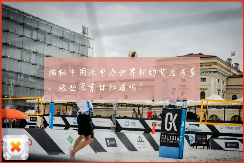 揭秘中国未申办世界杯的背后考量，这些因素你知道吗？