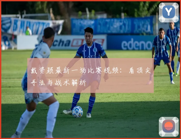 戴资颖最新一场比赛视频:看顶尖手法与战术解析